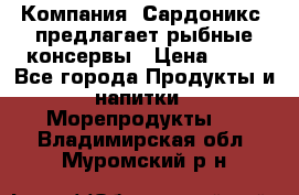 Компания “Сардоникс“ предлагает рыбные консервы › Цена ­ 36 - Все города Продукты и напитки » Морепродукты   . Владимирская обл.,Муромский р-н